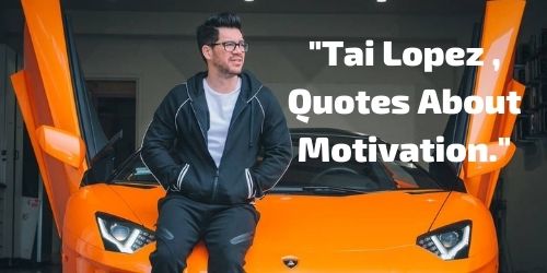 Tai Lopez , Quotes About Motivation.