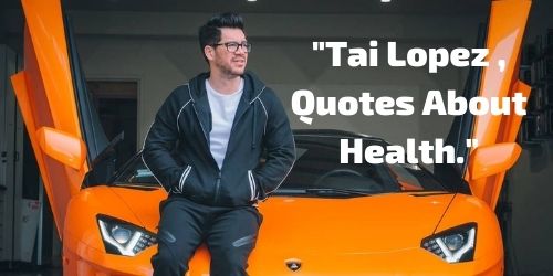 Tai Lopez , Quotes About Health.