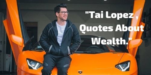 Tai Lopez , Quotes About Wealth.