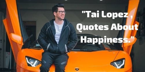 Tai Lopez , Quotes About Happiness.